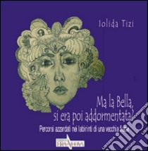 Ma la bella, si era poi addormentata? Percorsi azzardati nei labirinti di una vecchia fiaba libro di Tizi Iolida