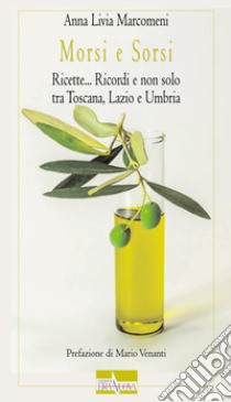 Morsi e sorsi. Ricette... Ricordi e non solo tra Toscana, Lazio e Umbria libro di Marcomeni Anna Livia