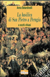 La basilica di San Pietro a Perugia libro di Belardinelli Anna