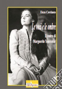 Le voci e le ombre. Il teatro di Marguerite Yourcenar libro di Cordasco Enzo