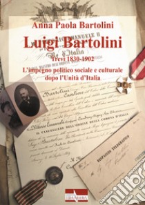 Luigi Bartolini. Trevi 1830-1902. L'impegno politico sociale e culturale dopo l'Unità di Italia libro di Bartolini Anna Paola