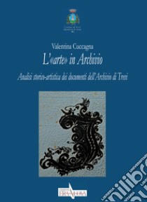 L'«arte» in Archivio. Analisi storico-artistica dei documenti dell'Archivio di Trevi libro di Cuccagna Valentina