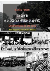 Gli operai e la fabbrica «Pozzi» a Spoleto. Documentario di una lotta libro di Fabiani Aurelio