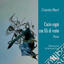 Cucio sogni con fili di vento libro di Macrì Concetta