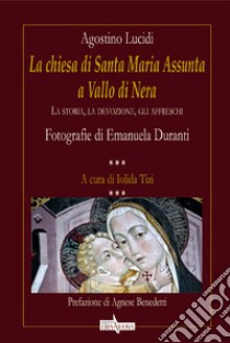 La chiesa di Santa Maria Assunta a Vallo di Nera. La storia, la devozione, gli affreschi libro di Lucidi Agostino; Tizi I. (cur.)