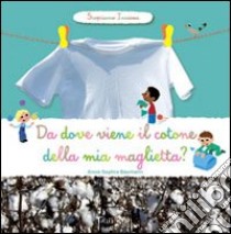 Da dove viene il cotone della mia maglietta? Scopriamo insieme. Ediz. illustrata libro di Baumann Anne-Sophie