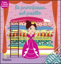 La principessa sul pisello. Fiabe animate. Libri per imparare. Ediz. illustrata libro