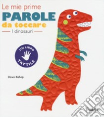 I dinosauri. Le mie prime parole da toccare. Ediz. a colori libro di Bishop Dawn