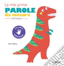 I dinosauri. Le mie prime parole da toccare. Ediz. a colori libro di Bishop Dawn