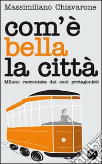 Com'è bella la città. Milano raccontata dai suoi protagonisti libro di Chiavarone Massimiliano