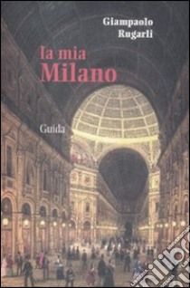 La mia Milano libro di Rugarli Giampaolo