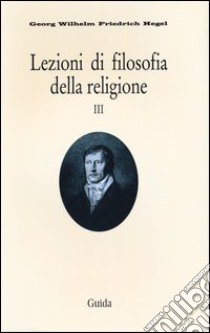 Lezioni di filosofia della religione. Vol. 3 libro di Hegel Friedrich; Graventa R. (cur.); Achella S. (cur.)