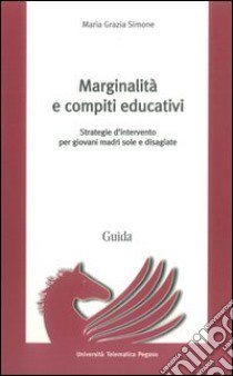 Marginalità e compiti educativi. Strategie d'intervento per giovani madri sole e disagiate libro di Simone M. Grazia