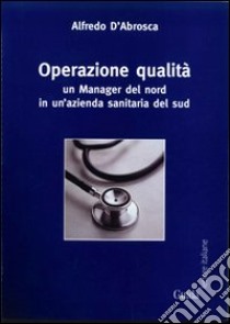 Operazione qualità. Un manager del Nord in un'azienda sanitaria del sud libro di D'Abrosca Alfredo