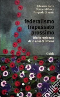 Federalismo trapassato prossimo. Diario ragionato di 10 anni di riforme libro di Racca Eduardo; Alifuoco Marco; Granata Pasquale