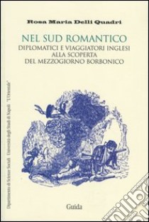 Nel Sud romantico. Diplomatici e viaggiatori inglesi alla scoperta del Mezzogiorno borbonico libro di Delli Quadri Rosa M.