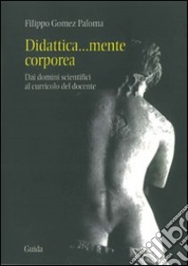 Didattica... mente corporea. Dai domini scientifici al curricolo del docente libro di Gomez Paloma Filippo