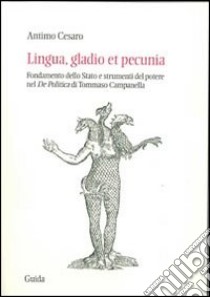 Lingua, gladio et pecunia. Fondamento dello Stato e strumenti del potere nel «De politica» di Tommaso Campanella libro di Antimo Cesare