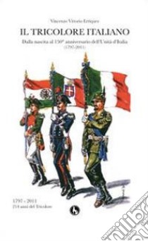 Il tricolore italiano. Dalla nascita al 150 anniversario dell'unità d'Italia libro di Erriquez Vincenzo V.