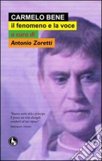 Carmelo Bene, il fenomeno e la voce libro di Zoretti Antonio