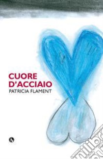 Cuore d'acciaio libro di Flament Patricia