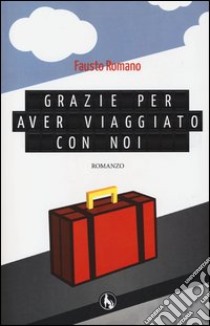 Grazie per aver viaggiato con noi libro di Romano Fausto