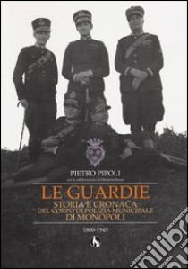 Le guardie. Storia e cronaca del corpo di polizia municipale di Monopoli libro di Pipoli Pietro