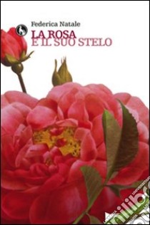 La rosa e il suo stelo libro di Natale Federica