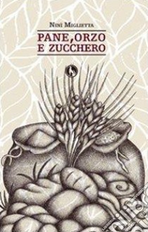 Pane, orzo e zucchero libro di Miglietta Ninì