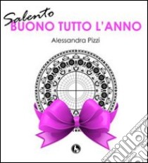 Salento. Buon tutto l'anno libro di Pizzi Alessandra