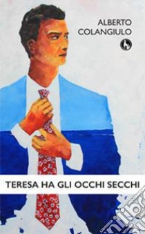 Teresa ha gli occhi secchi libro di Colangiulo Alberto