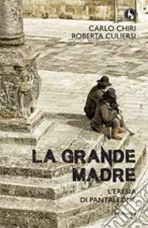 La grande madre. L'eresia di Pantaleone libro di Chiri Carlo; Culiersi Roberta