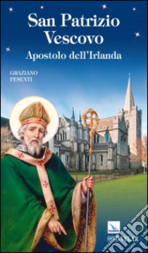 San Patrizio vescovo. Apostolo dell'Irlanda libro di Pesenti Graziano