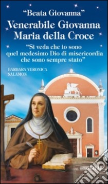 Venerabile Giovanna Maria della Croce. «Si veda che io sono quel medesimo Dio di misericordia che sono sempre stato» libro di Salamon Barbara V.