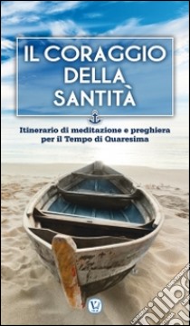 Il coraggio della Santità. Itinerario di meditazione e preghiera per il Tempo di Quaresima libro di Rinaldi B. (cur.)