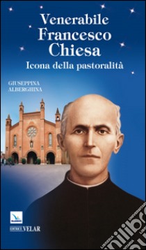 Venerabile Francesco Chiesa. Icona della pastoralità libro di Alberghina Giuseppina