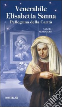 Venerabile Elisabetta Sanna. Pellegrina della Carità libro di Montonati Angelo