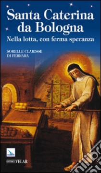 Santa Caterina da Bologna. Nella lotta, con ferma speranza libro di Sorelle Clarisse di Ferrara (cur.)