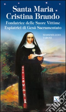 Santa maria Cristina Brando. Fondatrice delle suore vittime espiatrici di Gesù Sacramento libro di Taroni Massimiliano