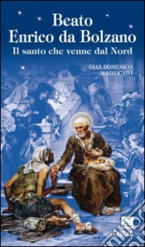 Beato Enrico da Bolzano. Il santo che venne dal nord libro di Mazzocato Gian Domenico