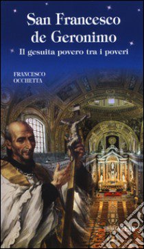 San Francesco de Geronimo. Il gesuita povero tra i poveri libro di Occhetta Francesco