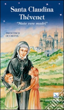 Santa Claudina Thévenet. «Siate vere madri» libro di Occhetta Francesco