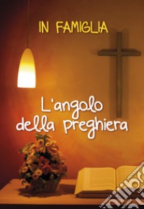 In famiglia. L'angolo della preghiera libro