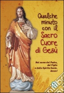 Qualche minuto con il Sacro Cuore di Gesù. Nel nome del Padre, del Figlio e dello Spirito Santo. Amen! libro di Missioni Francescane Lombarde (cur.)