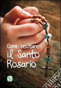 Come recitare il Santo Rosario libro