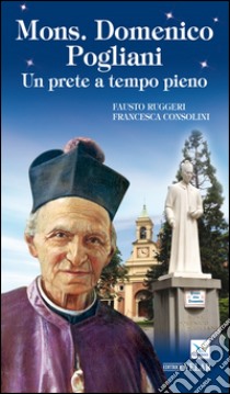 Mons. Domenico Pogliani. Un prete a tempo pieno libro di Ruggeri Fausto; Consolini Francesca