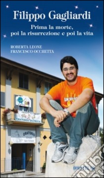 Filippo Gagliardi. Prima la morte, poi la risurrezione e poi la vita libro di Leone Roberta; Occhetta Francesco