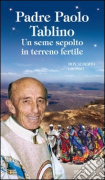 Padre Paolo Tablino. Un seme sepolto in terreno fertile libro di Grosso Alberto