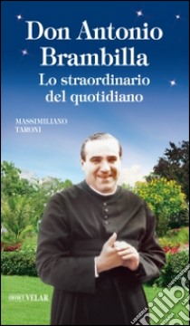 Don Antonio Brambilla. Lo straordinario del quotidiano libro di Taroni Massimiliano