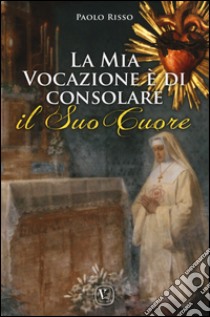 La mia vocazione è di consolare il Suo Cuore libro di Risso Paolo